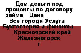 Дам деньги под проценты по договору займа › Цена ­ 1 800 000 - Все города Услуги » Бухгалтерия и финансы   . Красноярский край,Железногорск г.